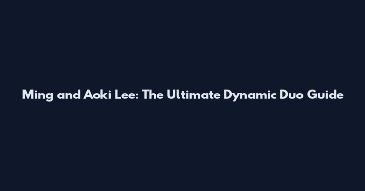 Ming and Aoki Lee: The Ultimate Dynamic Duo Guide