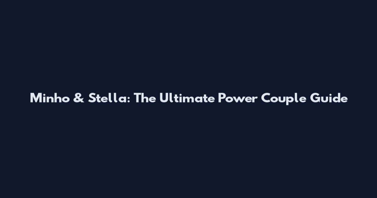 Minho & Stella: The Ultimate Power Couple Guide