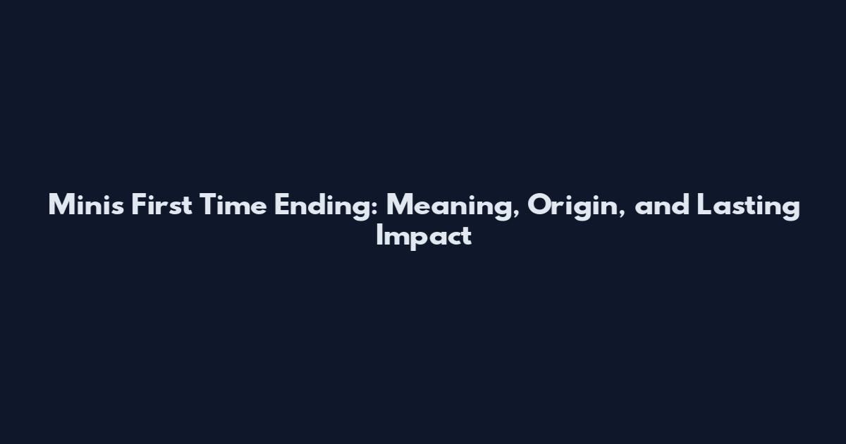 Mini's First Time Ending: Meaning, Origin, and Lasting Impact