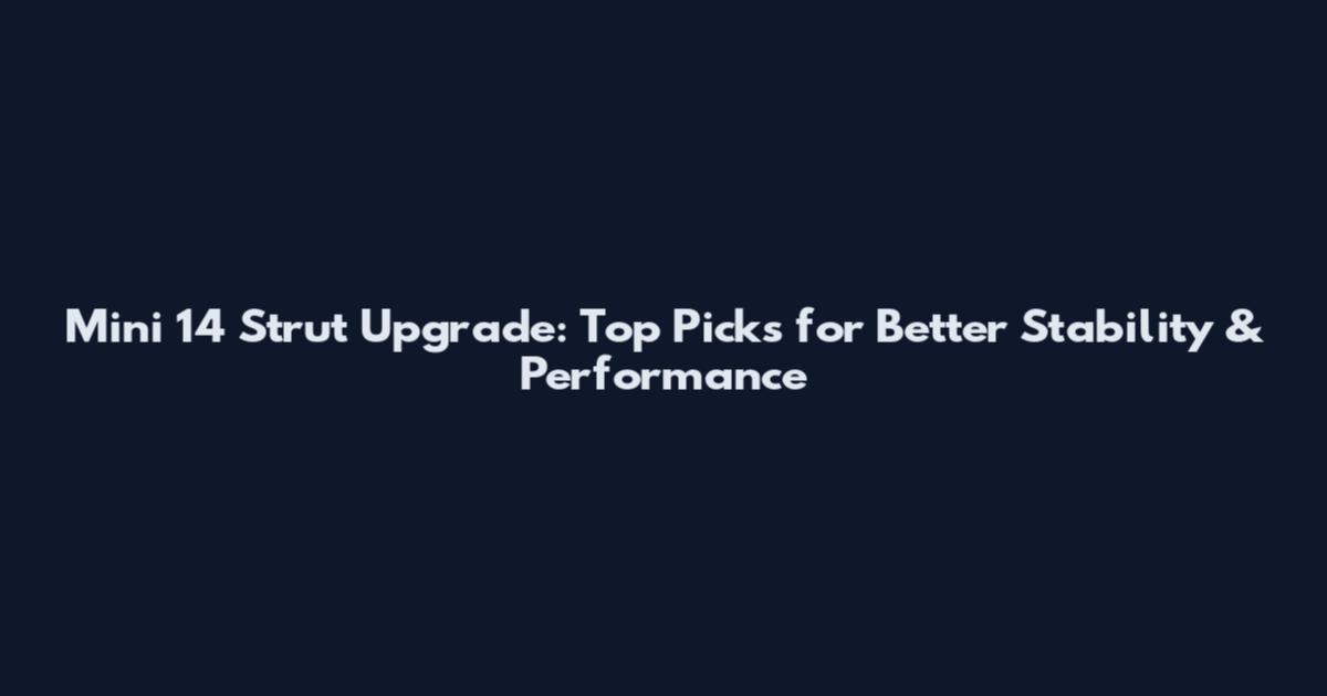 Mini 14 Strut Upgrade: Top Picks for Better Stability & Performance