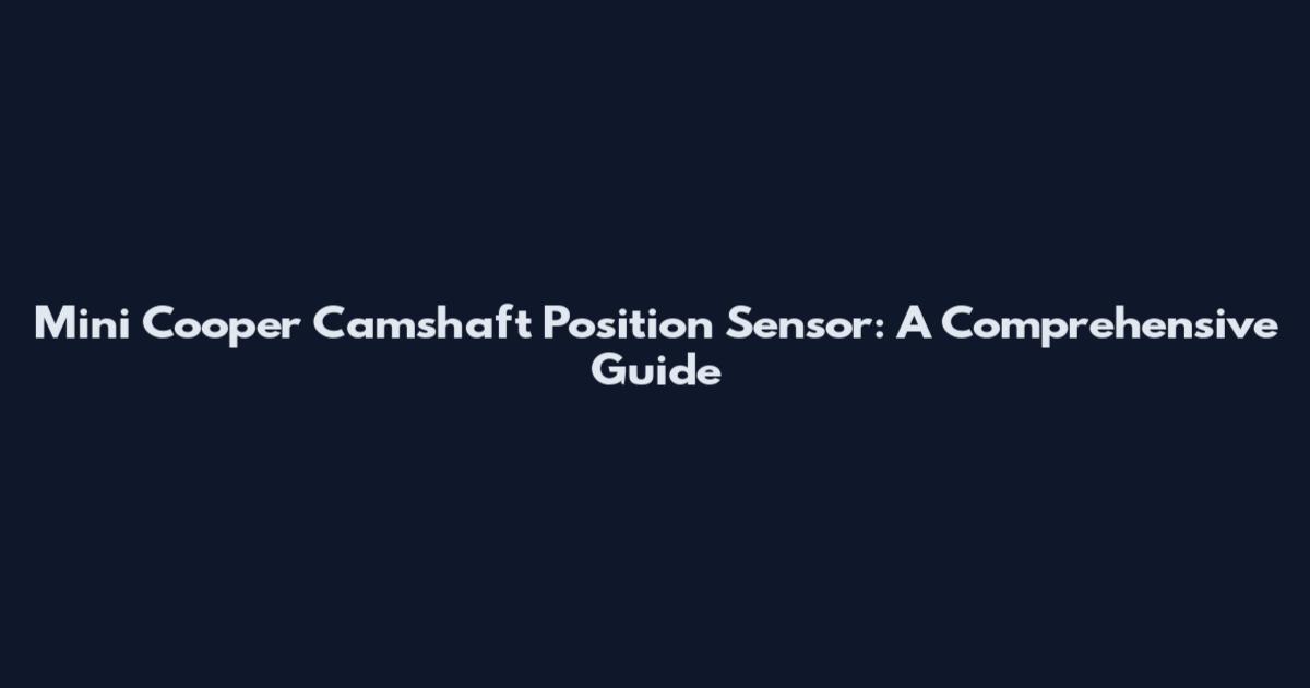 Mini Cooper Camshaft Position Sensor: A Comprehensive Guide