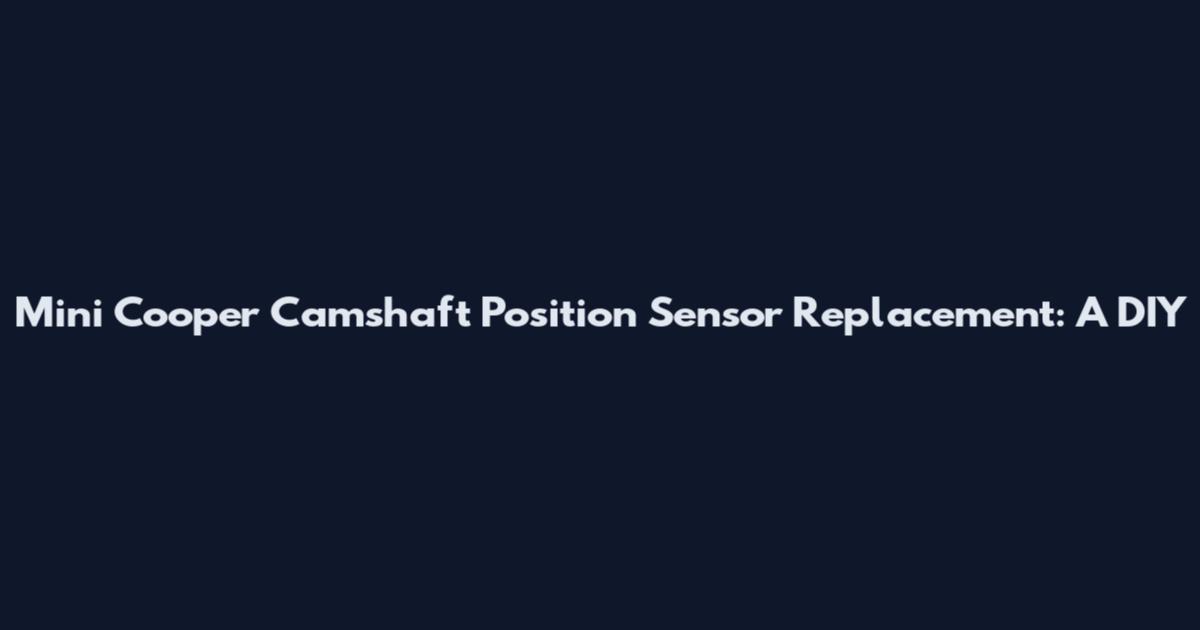 Mini Cooper Camshaft Position Sensor Replacement: A DIY