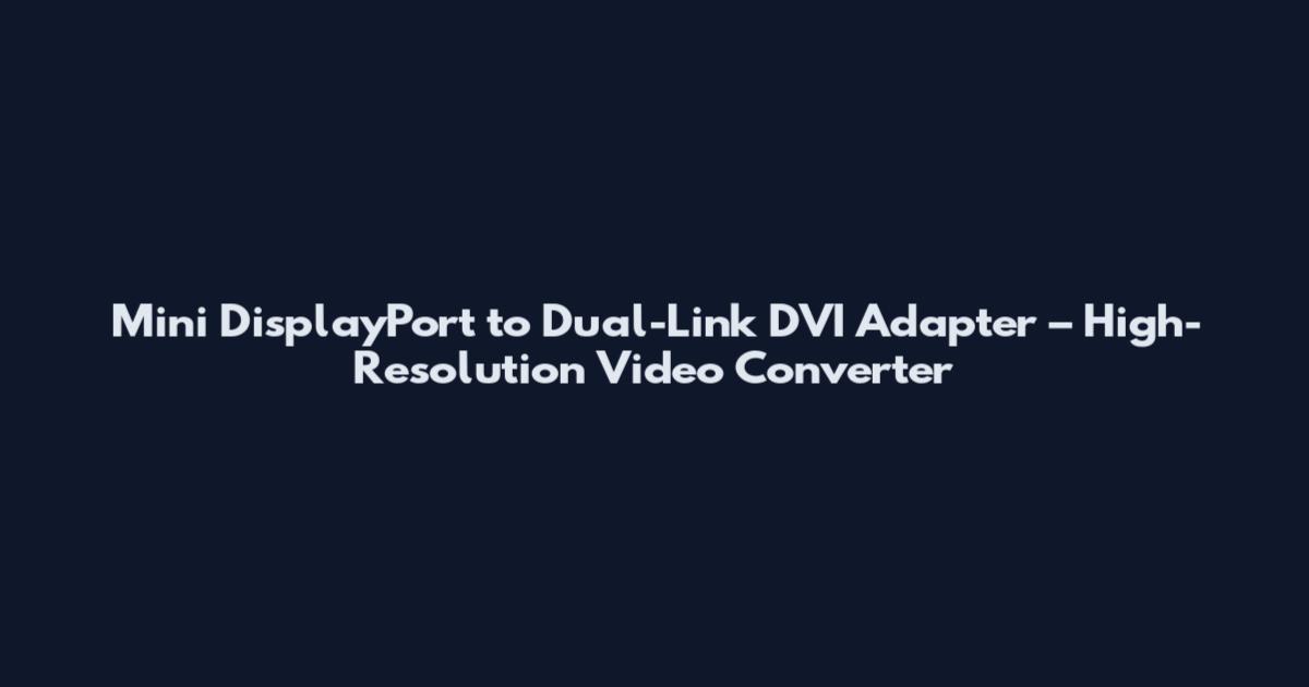Mini DisplayPort to Dual-Link DVI Adapter – High-Resolution Video Converter