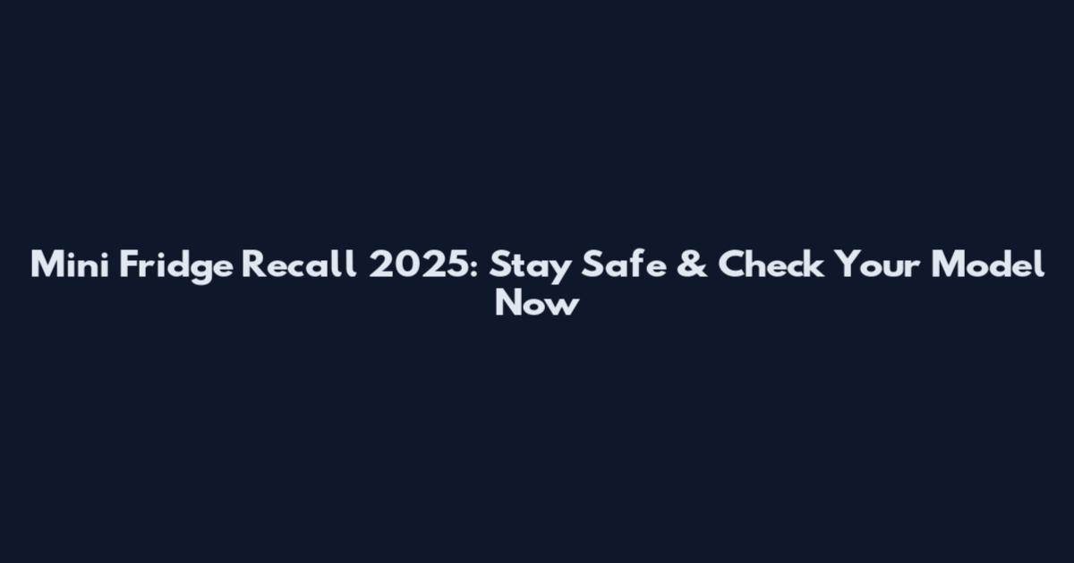 Mini Fridge Recall 2025: Stay Safe & Check Your Model Now