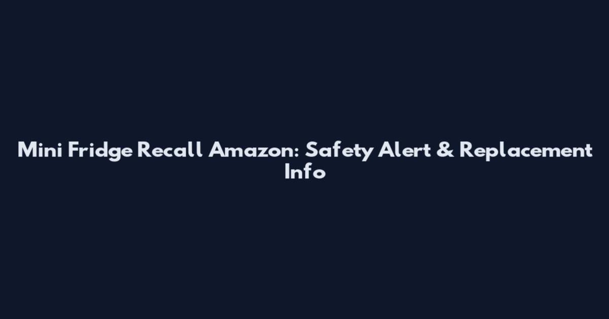 Mini Fridge Recall Amazon: Safety Alert & Replacement Info