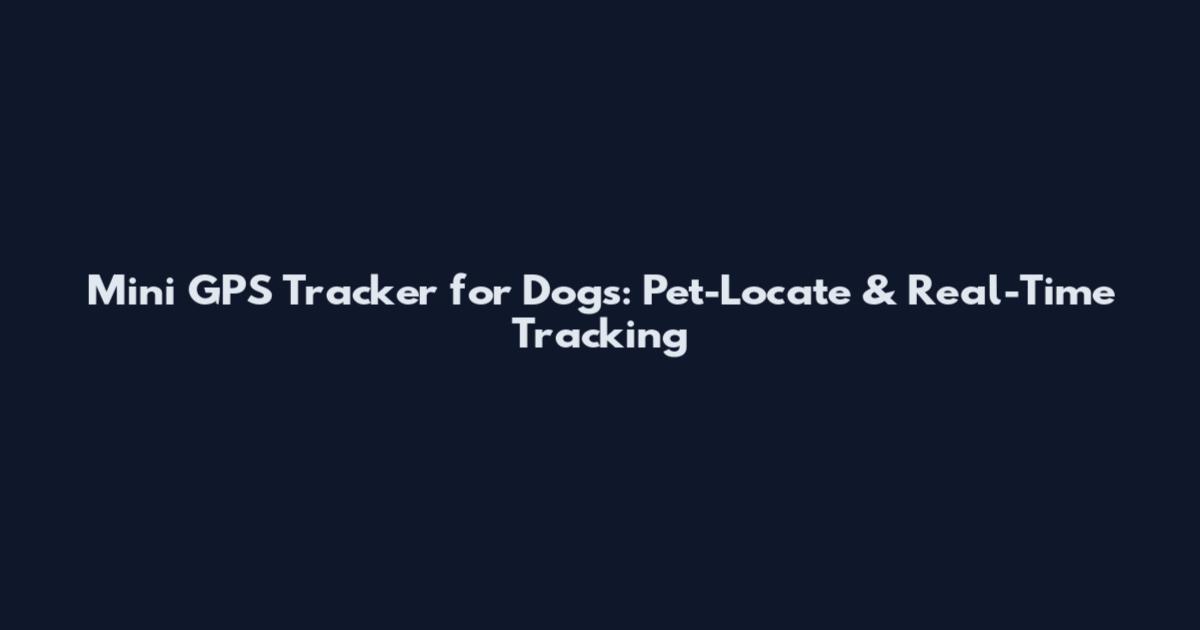 Mini GPS Tracker for Dogs: Pet-Locate & Real-Time Tracking
