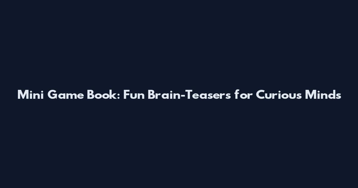 Mini Game Book: Fun Brain-Teasers for Curious Minds