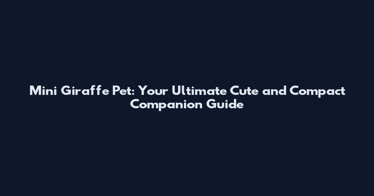 Mini Giraffe Pet: Your Ultimate Cute and Compact Companion Guide