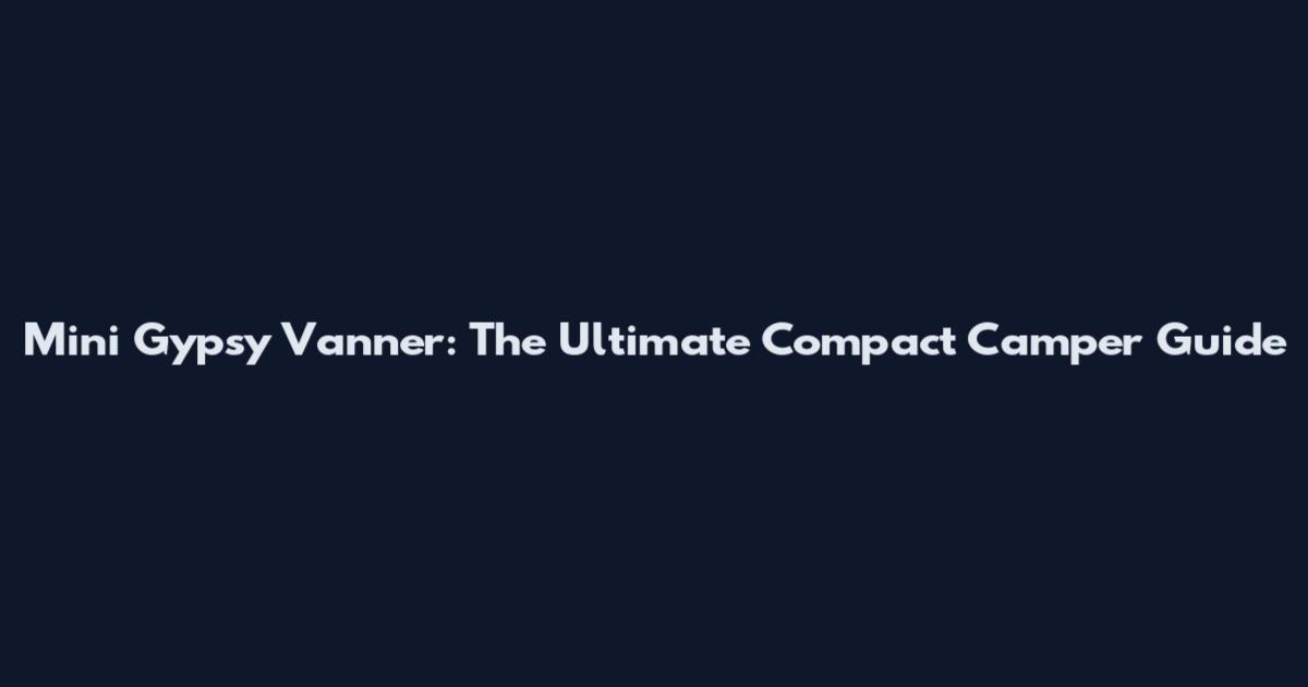 Mini Gypsy Vanner: The Ultimate Compact Camper Guide