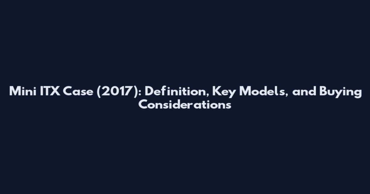 Mini ITX Case (2017): Definition, Key Models, and Buying Considerations