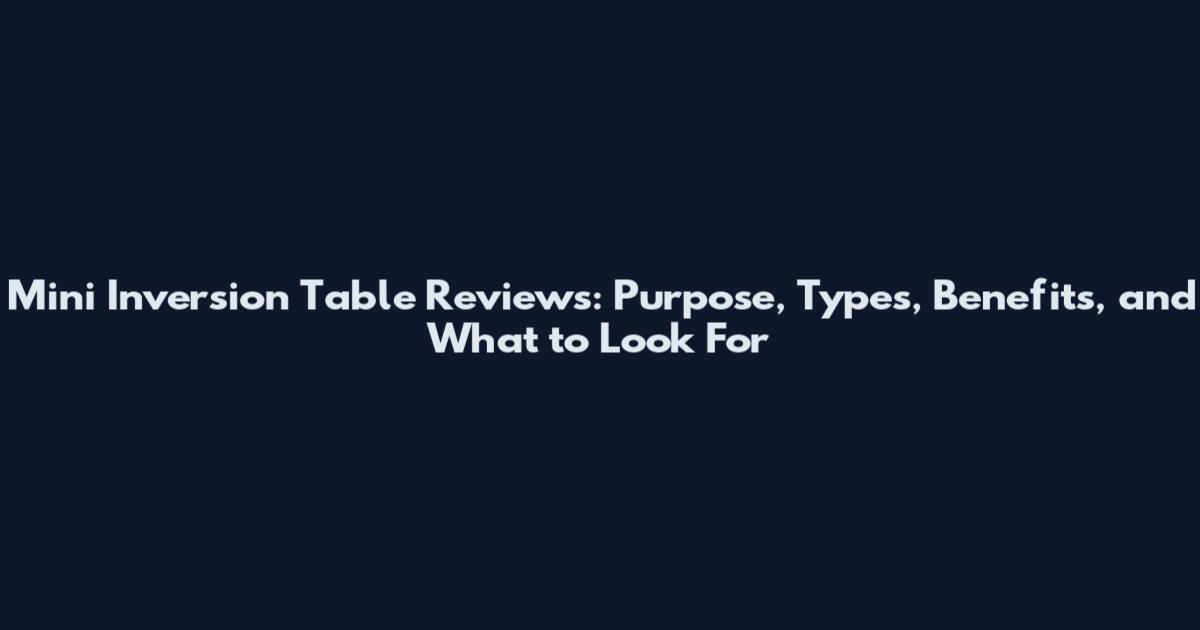 Mini Inversion Table Reviews: Purpose, Types, Benefits, and What to Look For