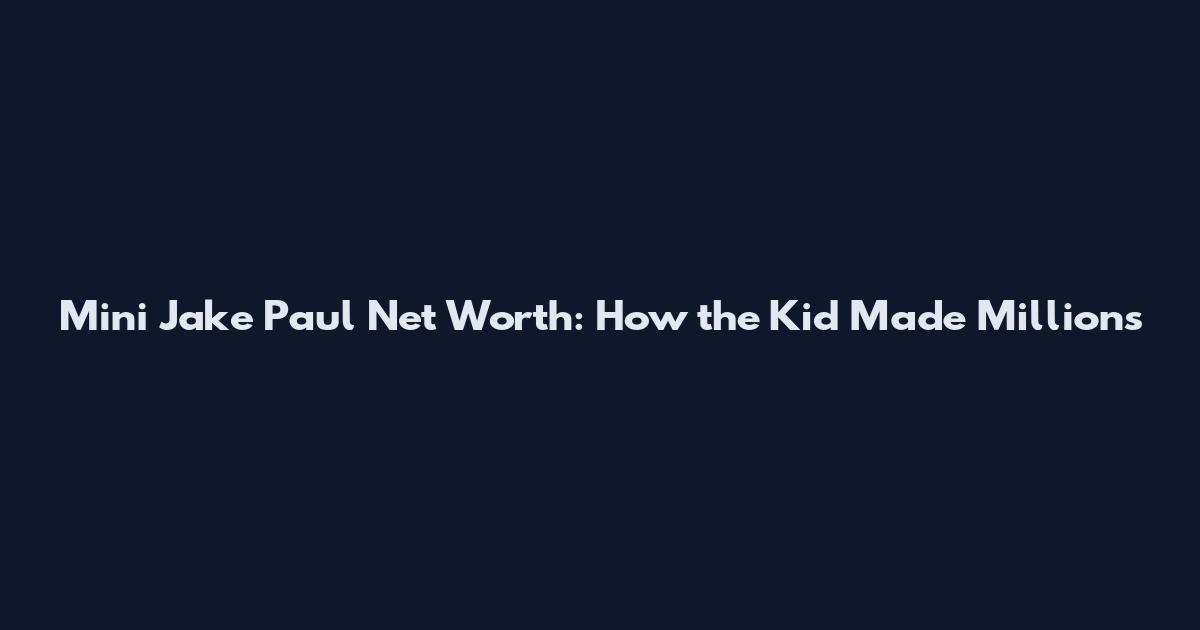 Mini Jake Paul Net Worth: How the Kid Made Millions