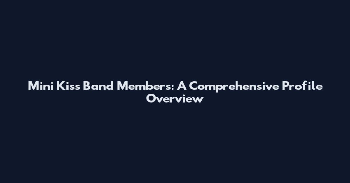 Mini Kiss Band Members: A Comprehensive Profile Overview