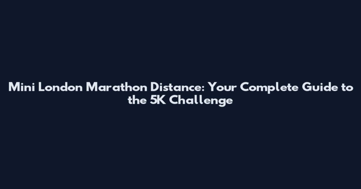 Mini London Marathon Distance: Your Complete Guide to the 5K Challenge
