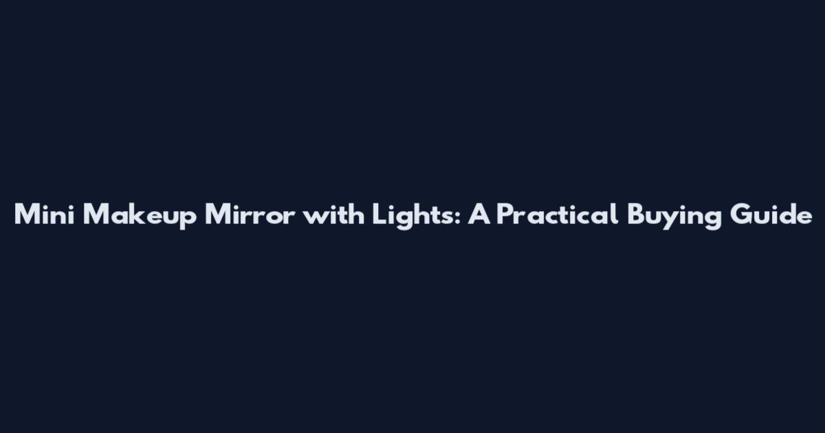 Mini Makeup Mirror with Lights: A Practical Buying Guide