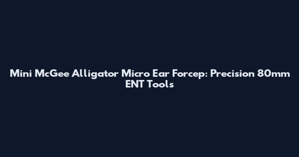 Mini McGee Alligator Micro Ear Forcep: Precision 80mm ENT Tools