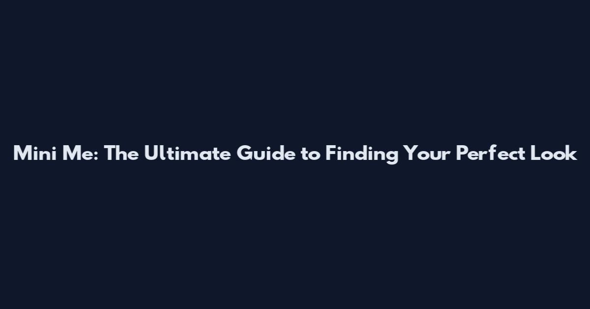 Mini Me: The Ultimate Guide to Finding Your Perfect Look
