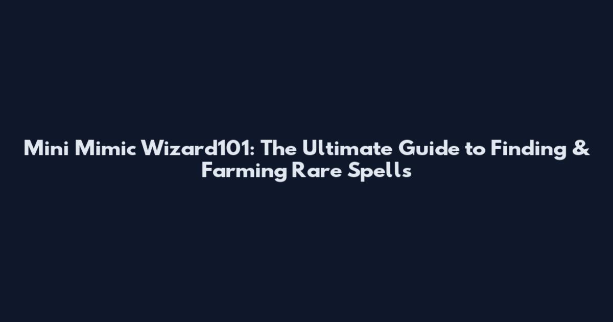 Mini Mimic Wizard101: The Ultimate Guide to Finding & Farming Rare Spells