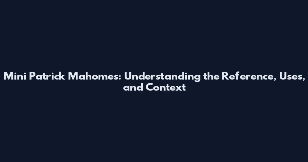 Mini Patrick Mahomes: Understanding the Reference, Uses, and Context