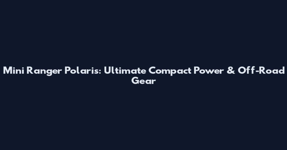 Mini Ranger Polaris: Ultimate Compact Power & Off-Road Gear