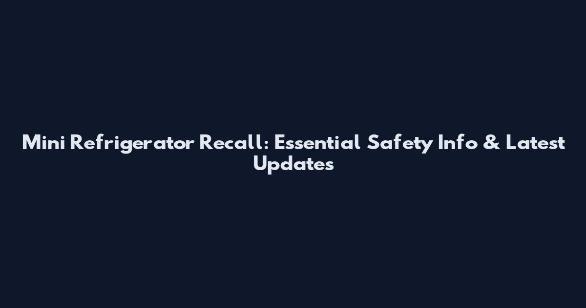 Mini Refrigerator Recall: Essential Safety Info & Latest Updates