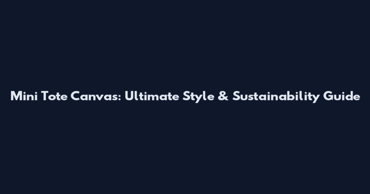 Mini Tote Canvas: Ultimate Style & Sustainability Guide
