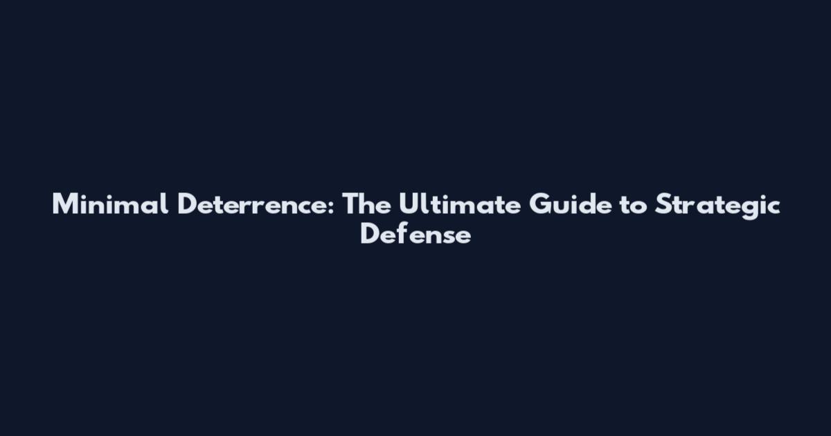 Minimal Deterrence: The Ultimate Guide to Strategic Defense