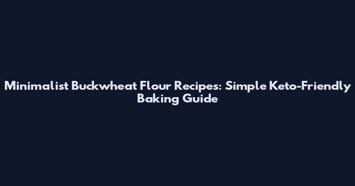 Minimalist Buckwheat Flour Recipes: Simple Keto-Friendly Baking Guide