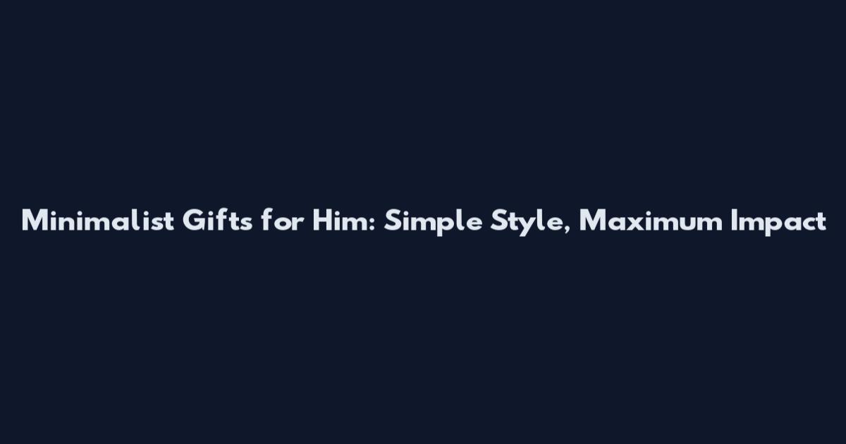 Minimalist Gifts for Him: Simple Style, Maximum Impact