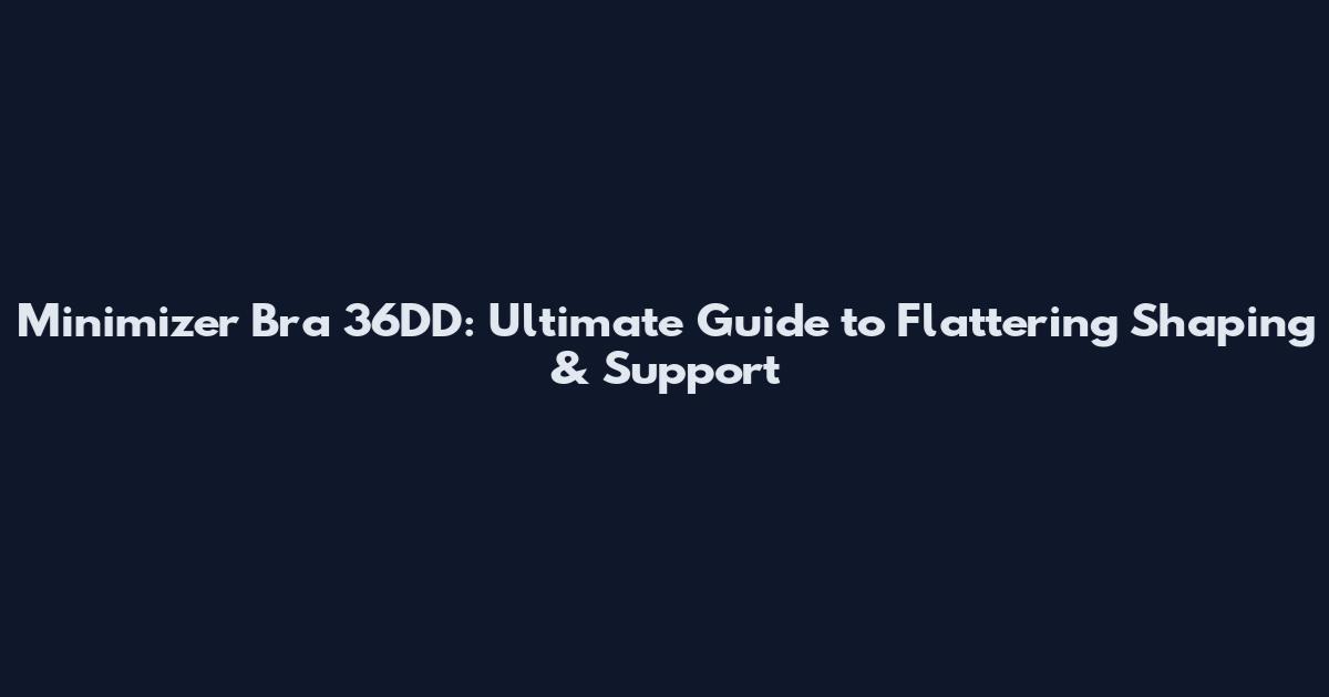 Minimizer Bra 36DD: Ultimate Guide to Flattering Shaping & Support