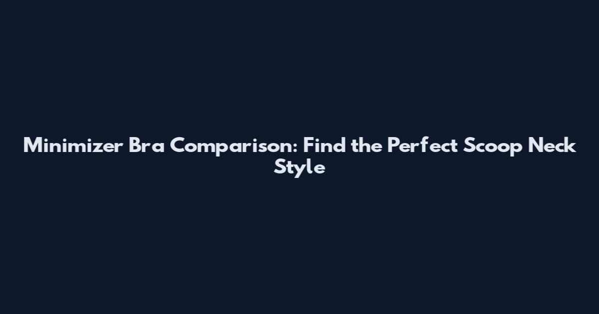 Minimizer Bra Comparison: Find the Perfect Scoop Neck Style