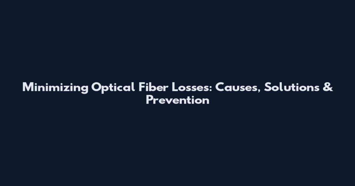 Minimizing Optical Fiber Losses: Causes, Solutions & Prevention