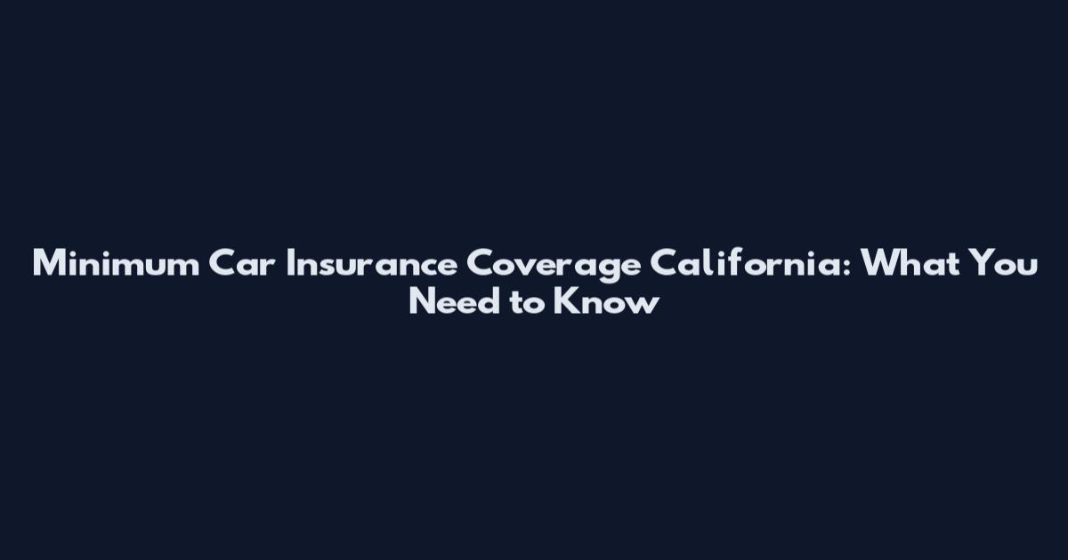 Minimum Car Insurance Coverage California: What You Need to Know