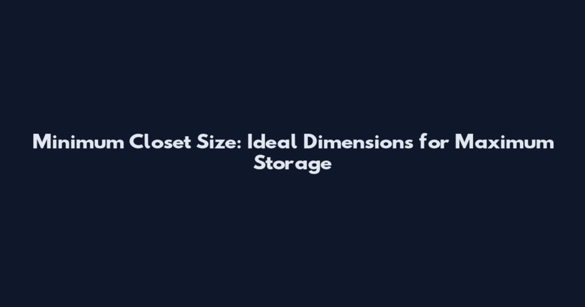 Minimum Closet Size: Ideal Dimensions for Maximum Storage