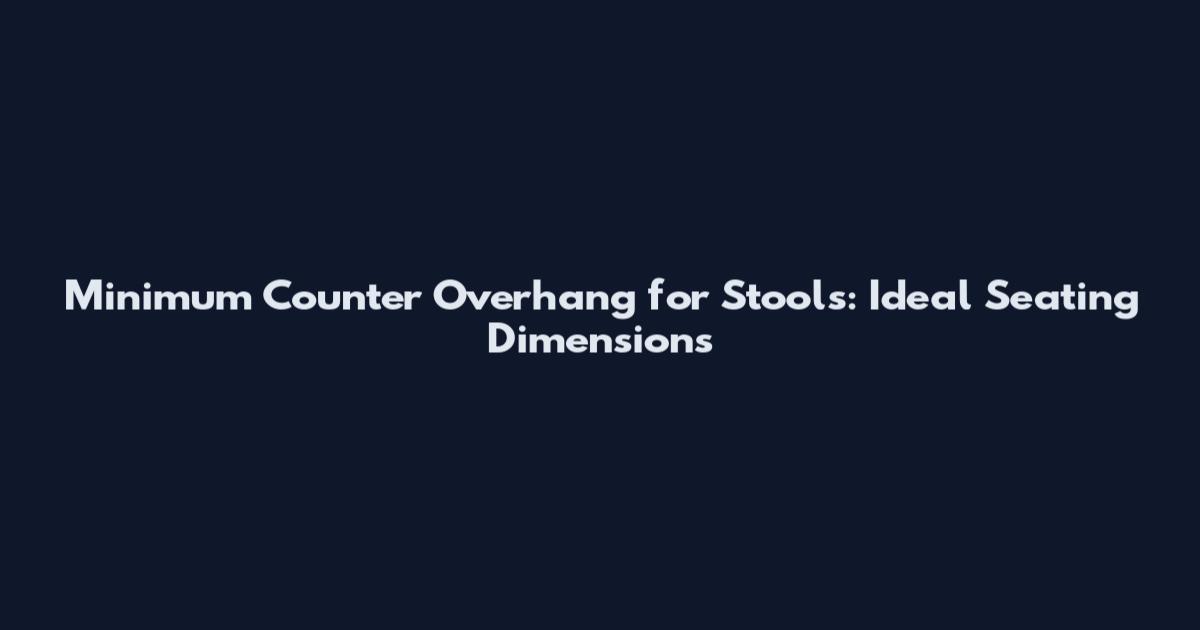Minimum Counter Overhang for Stools: Ideal Seating Dimensions