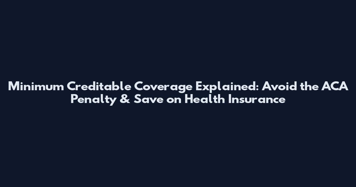 Minimum Creditable Coverage Explained: Avoid the ACA Penalty & Save on Health Insurance