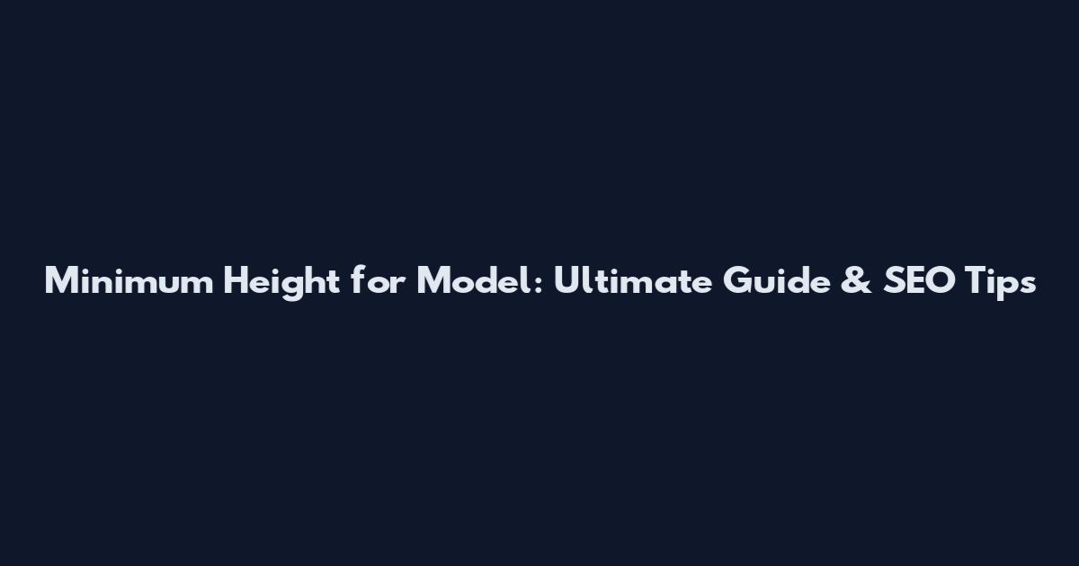 Minimum Height for Model: Ultimate Guide & SEO Tips