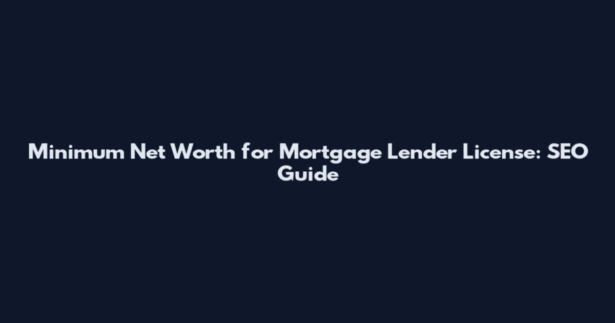 Minimum Net Worth for Mortgage Lender License: SEO Guide