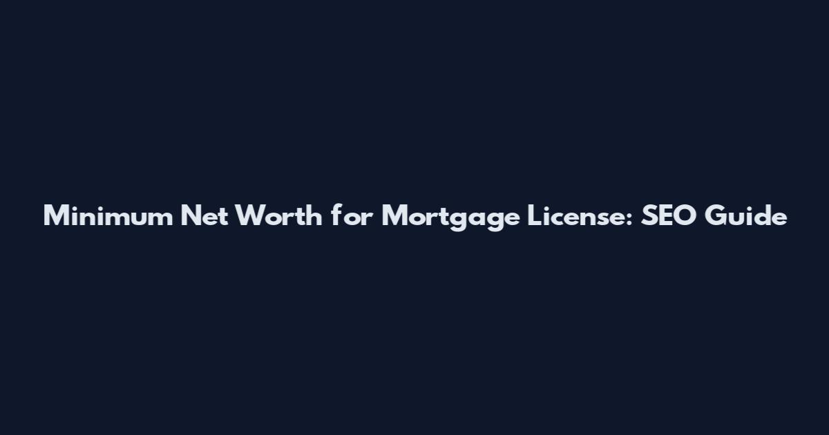 Minimum Net Worth for Mortgage License: SEO Guide