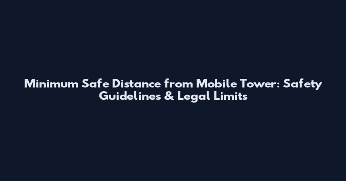 Minimum Safe Distance from Mobile Tower: Safety Guidelines & Legal Limits