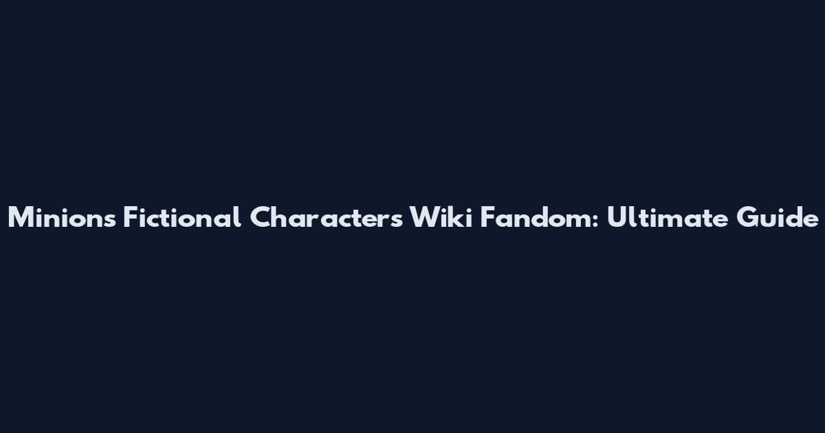 Minions Fictional Characters Wiki Fandom: Ultimate Guide