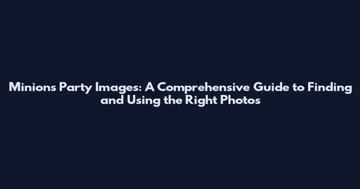 Minions Party Images: A Comprehensive Guide to Finding and Using the Right Photos