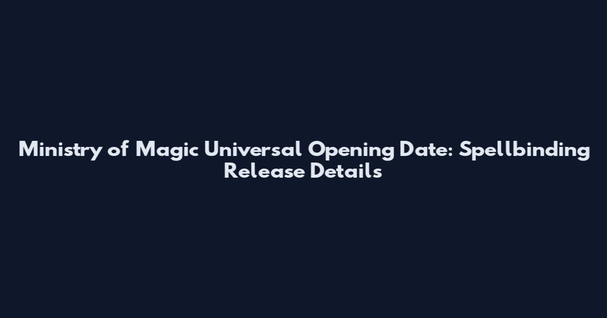 Ministry of Magic Universal Opening Date: Spellbinding Release Details