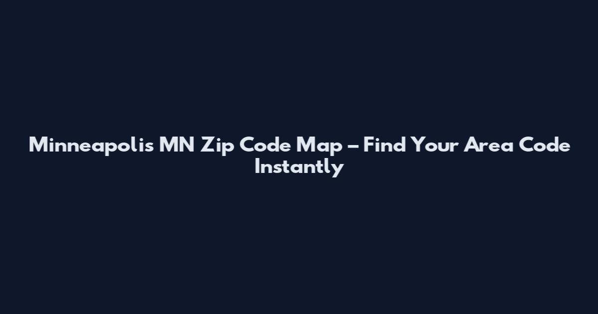 Minneapolis MN Zip Code Map – Find Your Area Code Instantly