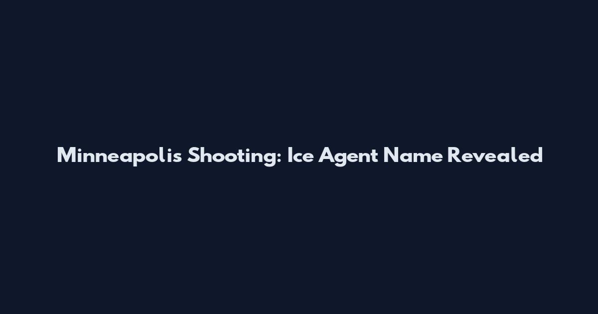 Minneapolis Shooting: Ice Agent Name Revealed