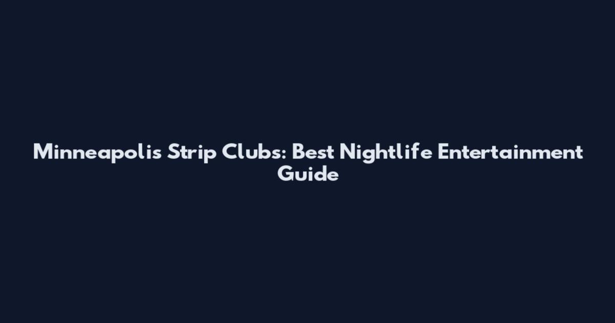Minneapolis Strip Clubs: Best Nightlife Entertainment Guide