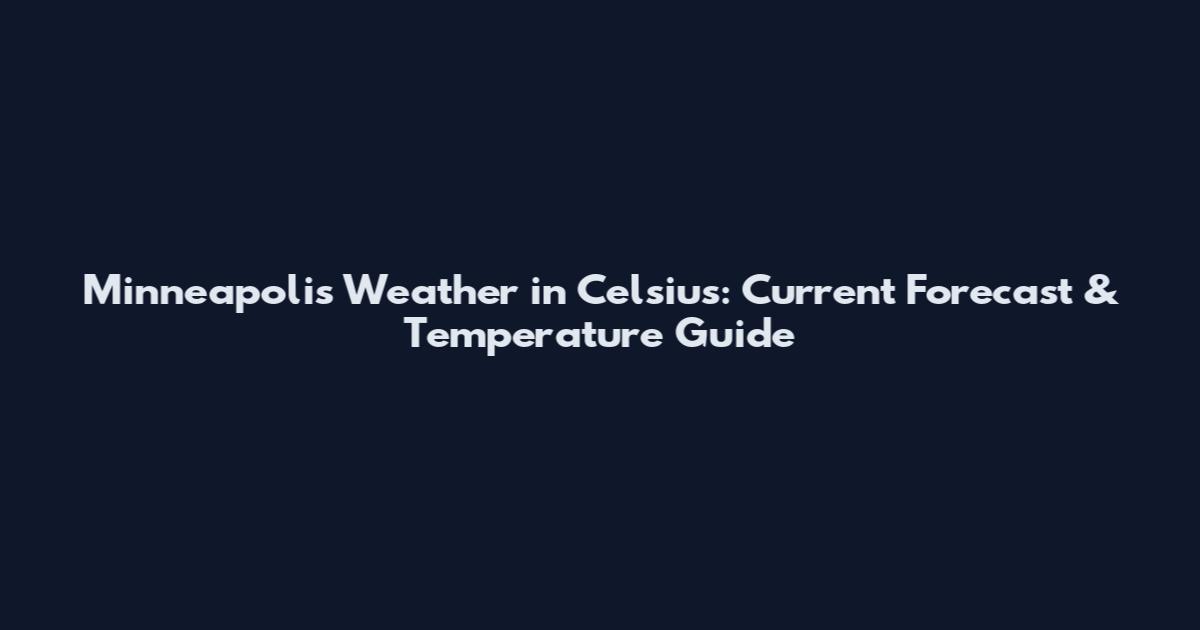 Minneapolis Weather in Celsius: Current Forecast & Temperature Guide