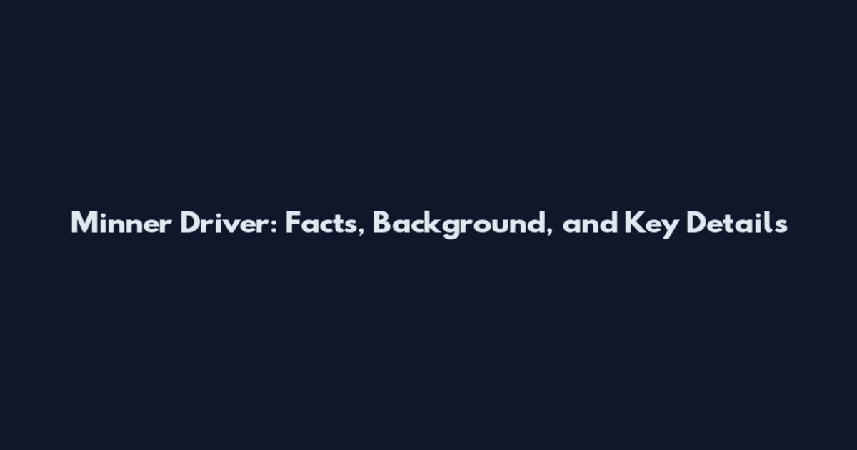 Minner Driver: Facts, Background, and Key Details