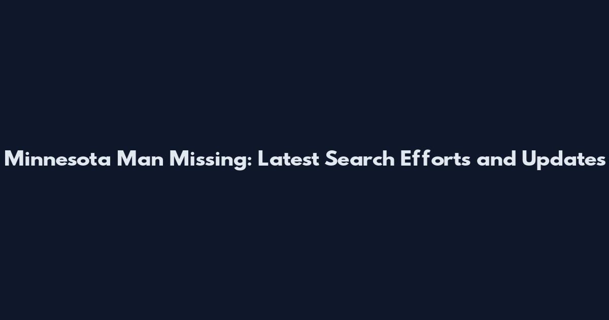 Minnesota Man Missing: Latest Search Efforts and Updates