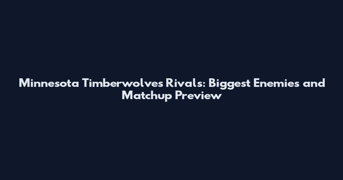 Minnesota Timberwolves Rivals: Biggest Enemies and Matchup Preview